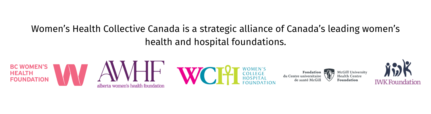 Women’s Health Collective Canada is a strategic alliance of Canada’s leading women’s health and hospital foundations.
