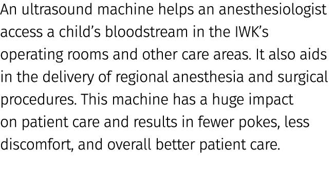 An ultrasound machine helps an anesthesiologist access a child’s bloodstream in the IWK’s operating rooms and other c...