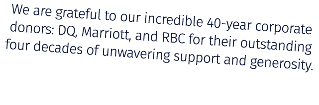 We are grateful to our incredible 40 year corporate donors: DQ, Marriott, and RBC for their outstanding four decades ...
