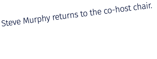 Steve Murphy returns to the co host chair. 