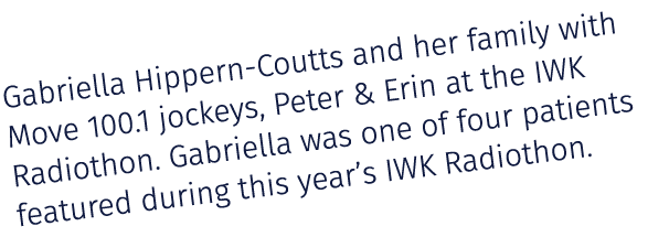 Gabriella Hippern Coutts and her family with Move 100.1 jockeys, Peter & Erin at the IWK Radiothon. Gabriella was one...