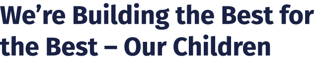 We’re Building the Best for the Best – Our Children