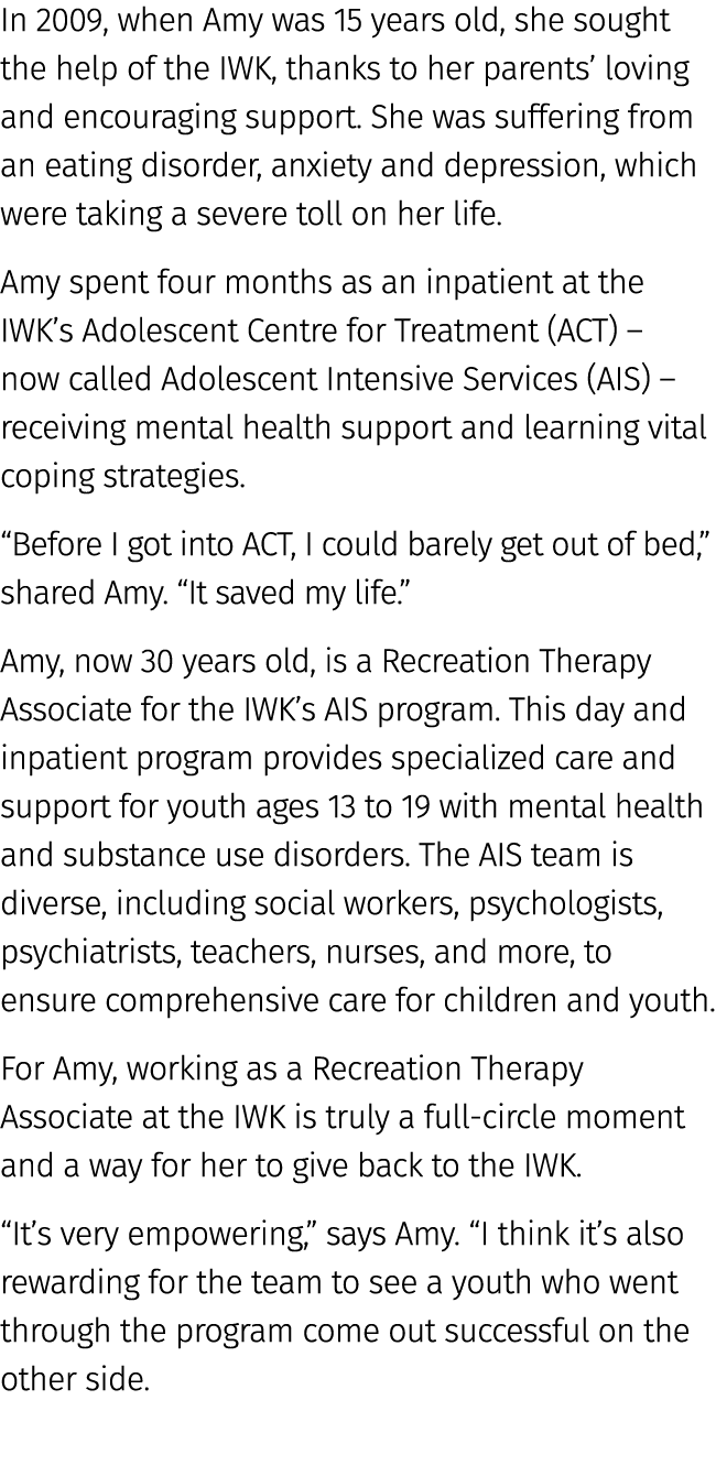 In 2009, when Amy was 15 years old, she sought the help of the IWK, thanks to her parents’ loving and encouraging sup...