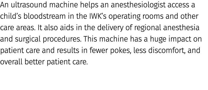 An ultrasound machine helps an anesthesiologist access a child’s bloodstream in the IWK’s operating rooms and other c...