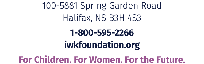 100 5881 Spring Garden Road Halifax, NS B3H 4S3 1 800 595 2266 iwkfoundation.org For Children. For Women. For the Fut...