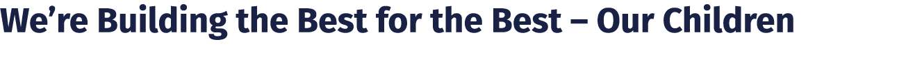 We’re Building the Best for the Best – Our Children