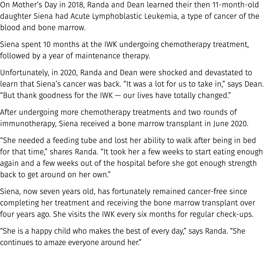 On Mother’s Day in 2018, Randa and Dean learned their then 11 month old daughter Siena had Acute Lymphoblastic Leukem...
