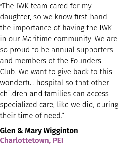 “The IWK team cared for my daughter, so we know first hand the importance of having the IWK in our Maritime community...