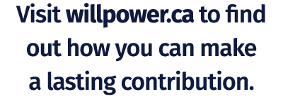Visit willpower.ca to find out how you can make a lasting contribution. 