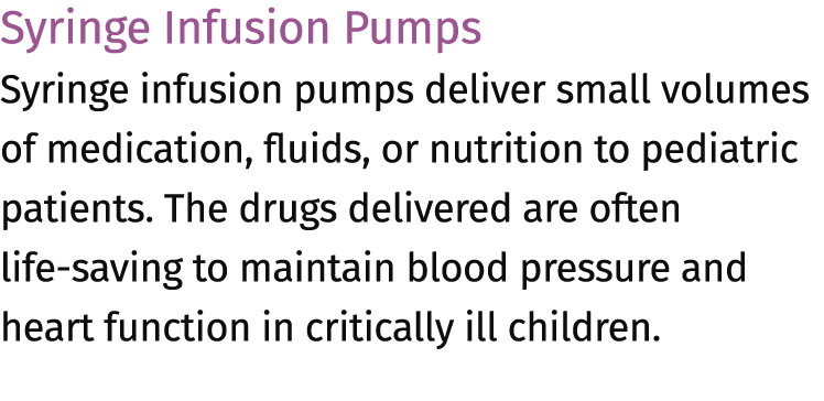 Syringe Infusion Pumps Syringe infusion pumps deliver small volumes of medication, fluids, or nutrition to pediatric ...
