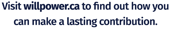 Visit willpower.ca to find out how you can make a lasting contribution. 