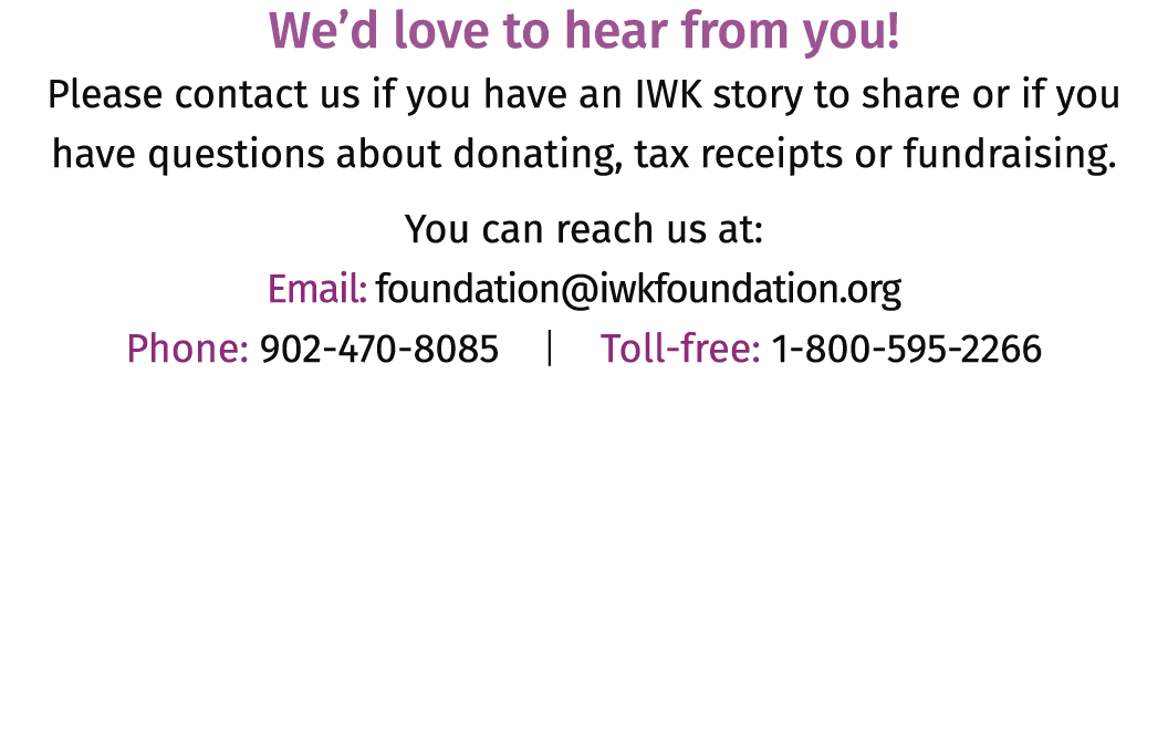 We’d love to hear from you! Please contact us if you have an IWK story to share or if you have questions about donati...