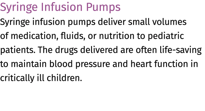 Syringe Infusion Pumps Syringe infusion pumps deliver small volumes of medication, fluids, or nutrition to pediatric ...